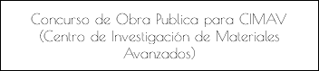 Concurso de Obra Publica para CIMAV (Centro de Investigación de Materiales Avanzados)