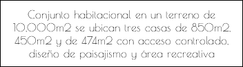 Conjunto habitacional en un terreno de 10,000m2 se ubican tres casas de 850m2, 450m2 y de 474m2 con acceso controlado, diseño de paisajismo y área recreativa